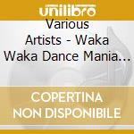 Various Artists - Waka Waka Dance Mania .Tutte Le Hits Da Ballare cd musicale di Artisti Vari