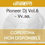Pioneer Dj Vol.6 - Vv.aa. cd musicale di Artisti Vari