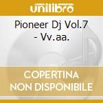 Pioneer Dj Vol.7 - Vv.aa. cd musicale di Artisti Vari
