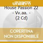 House Passion 22 - Vv.aa. - (2 Cd) cd musicale di Artisti Vari