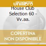 House Club Selection 60 - Vv.aa. cd musicale di Artisti Vari