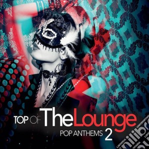Top Of The Lounge - Pop Anthems 2 cd musicale di Top of the lounge