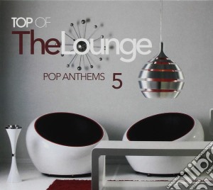 Top Of The Lounge - Pop Anthems 5 / Various cd musicale di Top Of The Lounge