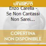 Enzo Carella - Se Non Cantassi Non Sarei Nessuno cd