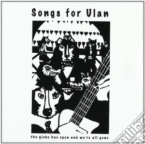 Songs For Ulan - The Globe Has Spun And We're All Gone cd musicale di Songs for ulan