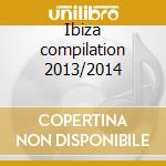 Ibiza compilation 2013/2014 cd musicale di Artisti Vari