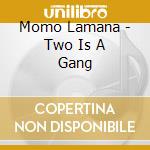 Momo Lamana - Two Is A Gang cd musicale di Momo Lamana