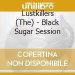 Lustkillers (The) - Black Sugar Session cd musicale di Lustkillers (The)