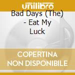 Bad Days (The) - Eat My Luck cd musicale di Bad Days, The