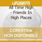 All Time High - Friends In High Places cd musicale di All Time High