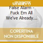 False Alarm - Fuck Em All We've Already Now cd