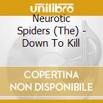 Neurotic Spiders (The) - Down To Kill cd musicale di Neurotic Spiders (The)
