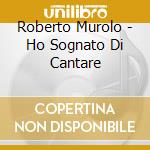 Roberto Murolo - Ho Sognato Di Cantare cd musicale di MUROLO ROBERTO