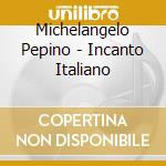 Michelangelo Pepino - Incanto Italiano cd musicale di Michelangelo Pepino