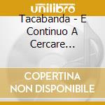 Tacabanda - E Continuo A Cercare... cd musicale