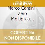 Marco Cantini - Zero Moltiplica Tutto cd