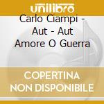 Carlo Ciampi - Aut - Aut Amore O Guerra cd
