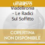 Viadellironia - Le Radici Sul Soffitto cd musicale