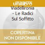 Viadellironia - Le Radici Sul Soffitto cd