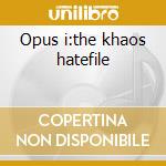 Opus i:the khaos hatefile cd musicale