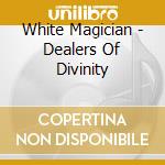 White Magician - Dealers Of Divinity cd musicale