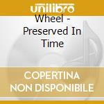 Wheel - Preserved In Time cd musicale