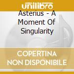 Asterius - A Moment Of Singularity cd musicale