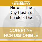 Mirror - The Day Bastard Leaders Die cd musicale