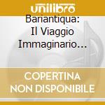 Bariantiqua: Il Viaggio Immaginario Del Sig. Burney cd musicale
