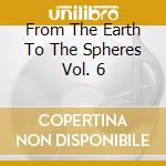 From The Earth To The Spheres Vol. 6 cd