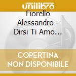 Fiorello Alessandro - Dirsi Ti Amo (Cd+Dvd) cd musicale di Fiorello Alessandro