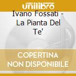 Ivano Fossati - La Pianta Del Te' cd musicale di Ivano Fossati