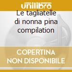 Le tagliatelle di nonna pina compilation cd