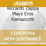 Riccardo Zappa Plays Eros Ramazzotti cd musicale di ZAPPA RICCARDO