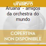 Aruana' - amigos da orchestra do mundo cd