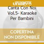 Canta Con Noi Vol.5- Karaoke Per Bambini cd musicale di AA.VV.