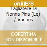 Tagliatelle Di Nonna Pina (Le) / Various cd