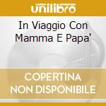 In Viaggio Con Mamma E Papa' cd musicale di AA.VV.
