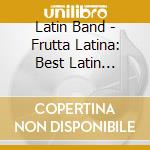 Latin Band - Frutta Latina: Best Latin America cd