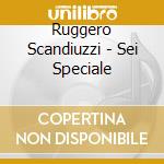 Ruggero Scandiuzzi - Sei Speciale cd musicale di SCANDIUZZI RUGGERO