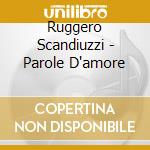 Ruggero Scandiuzzi - Parole D'amore cd musicale di SCANDIUZZI RUGGERO