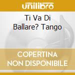 Ti Va Di Ballare? Tango cd musicale di AA.VV.