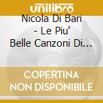 Nicola Di Bari - Le Piu' Belle Canzoni Di Nicola Di Bari cd musicale di Nicola Di Bari