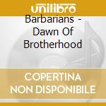 Barbarians - Dawn Of Brotherhood cd musicale di Barbarians