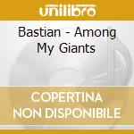 Bastian - Among My Giants cd musicale di Bastian