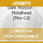 Dark Horizon - Metalhead (Mini Cd) cd