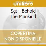 Sgt - Behold The Mankind cd musicale di Sgt