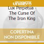Lux Perpetua - The Curse Of The Iron King cd musicale di Perpetua Lux