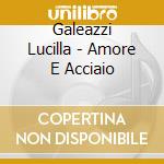 Galeazzi Lucilla - Amore E Acciaio cd
