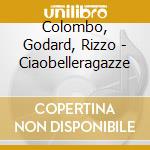 Colombo, Godard, Rizzo - Ciaobelleragazze cd